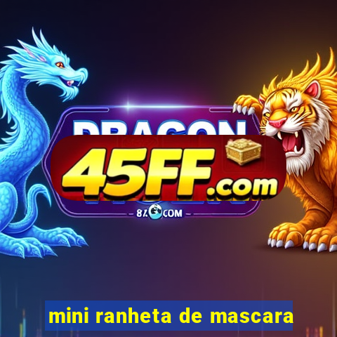 mini ranheta de mascara